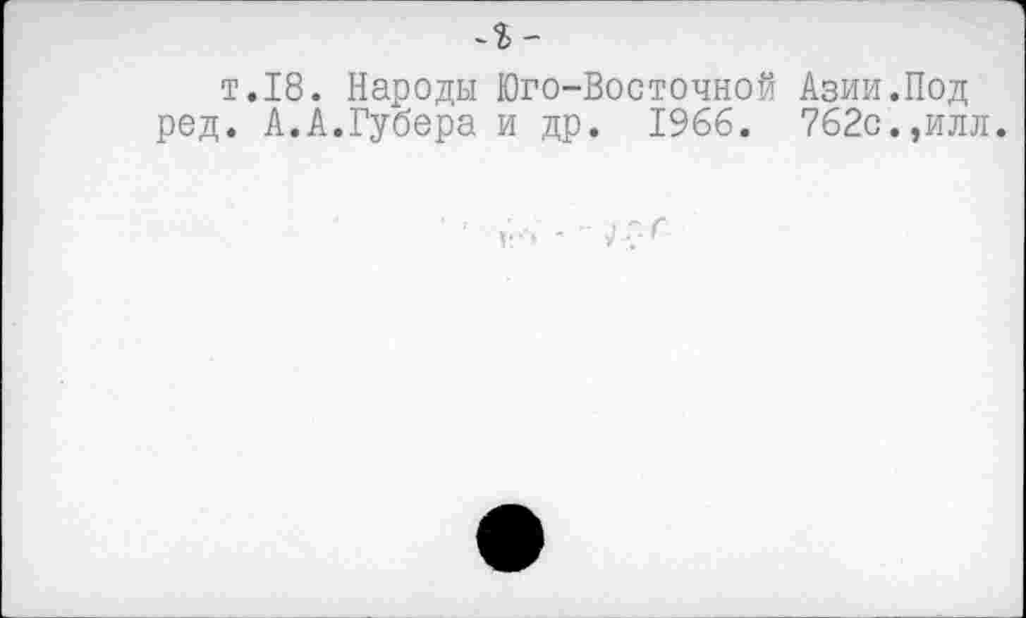 ﻿л-
т.18. Народы Юго-Восточной Азии.Под род. А.А.Губера и др. 1966. 762с.,илл.